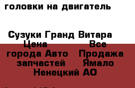 головки на двигатель H27A (Сузуки Гранд Витара) › Цена ­ 32 000 - Все города Авто » Продажа запчастей   . Ямало-Ненецкий АО